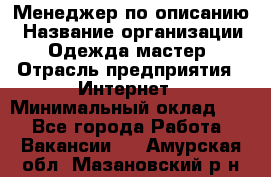 Менеджер по описанию › Название организации ­ Одежда мастер › Отрасль предприятия ­ Интернет › Минимальный оклад ­ 1 - Все города Работа » Вакансии   . Амурская обл.,Мазановский р-н